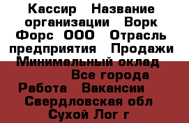 Кассир › Название организации ­ Ворк Форс, ООО › Отрасль предприятия ­ Продажи › Минимальный оклад ­ 28 000 - Все города Работа » Вакансии   . Свердловская обл.,Сухой Лог г.